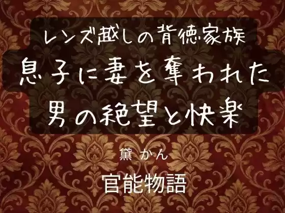 レンズ越しの背徳家族 〜息子に妻を奪われた男の絶望と快楽〜