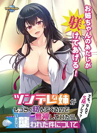 ツンデレな姉がしつこく絡んでくるので無視していたら、いきなり襲われた件について〜でも、なんでSMプレイ？〜